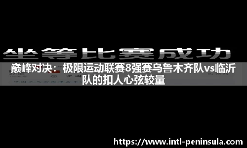 巅峰对决：极限运动联赛8强赛乌鲁木齐队vs临沂队的扣人心弦较量