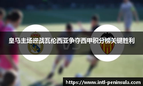 皇马主场迎战瓦伦西亚争夺西甲积分榜关键胜利